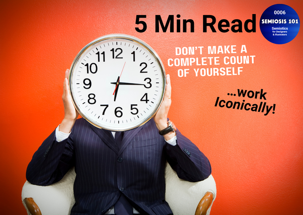 Semiosis 101 5 minute read - Don’t make a complete COUNT of yourself …work Iconically.